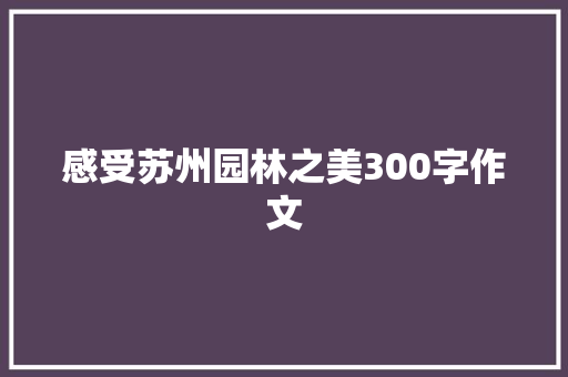 感受苏州园林之美300字作文