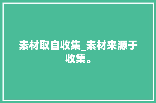 素材取自收集_素材来源于收集。