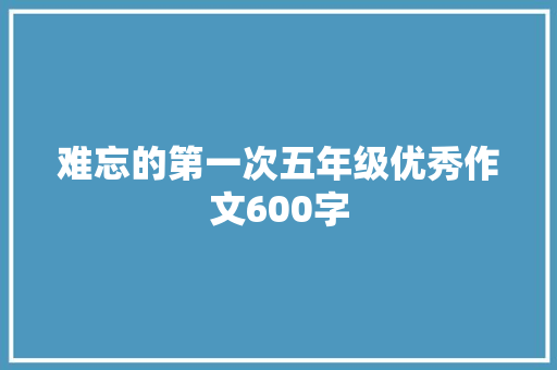 难忘的第一次五年级优秀作文600字