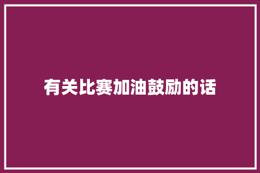 有关比赛加油鼓励的话