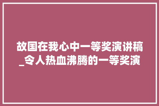 故国在我心中一等奖演讲稿_令人热血沸腾的一等奖演讲稿假如崇奉有颜色那一定是中国红