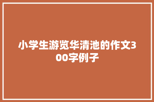 小学生游览华清池的作文300字例子