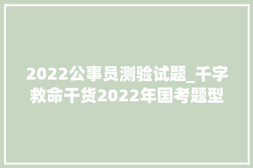 2022公事员测验试题_千字救命干货2022年国考题型解析内允许多 演讲稿范文