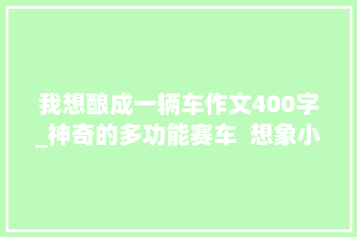 我想酿成一辆车作文400字_神奇的多功能赛车  想象小学生日记周记未来的车作文400字