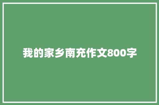 我的家乡南充作文800字