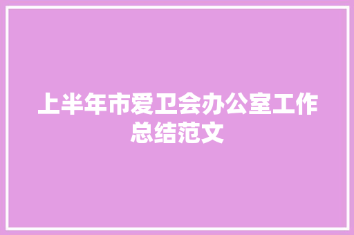 上半年市爱卫会办公室工作总结范文 生活范文