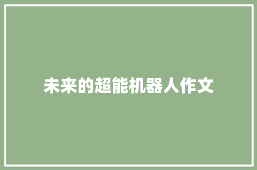 未来的超能机器人作文 会议纪要范文