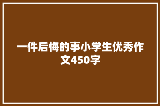 一件后悔的事小学生优秀作文450字