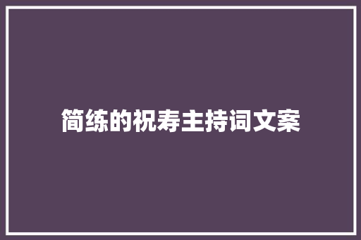 简练的祝寿主持词文案 致辞范文