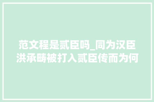 范文程是贰臣吗_同为汉臣洪承畴被打入贰臣传而为何范文程不在个中