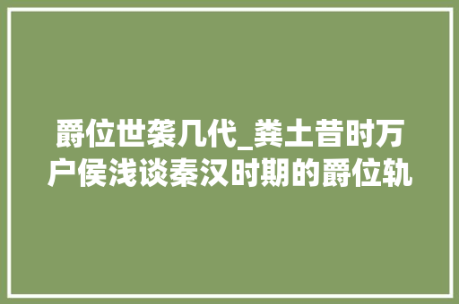 爵位世袭几代_粪土昔时万户侯浅谈秦汉时期的爵位轨制