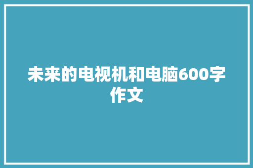 未来的电视机和电脑600字作文