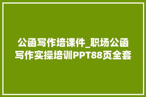 公函写作培课件_职场公函写作实操培训PPT88页全套案牍升值加薪必备拿来就用