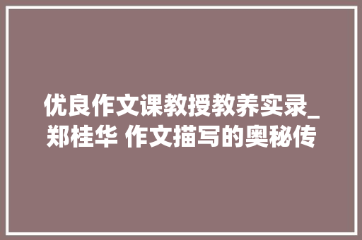 优良作文课教授教养实录_郑桂华 作文描写的奥秘传授教化实录