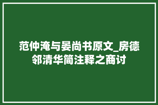 范仲淹与晏尚书原文_房德邻清华简注释之商讨