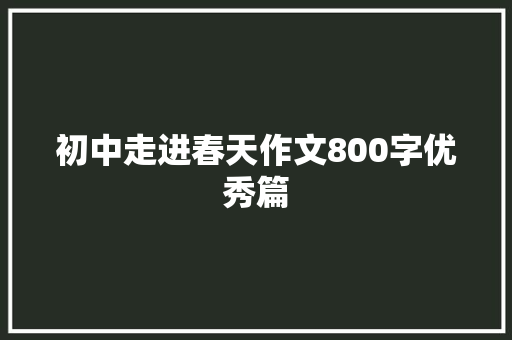 初中走进春天作文800字优秀篇