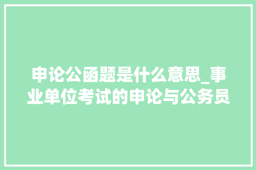 申论公函题是什么意思_事业单位考试的申论与公务员的申论是一样的吗