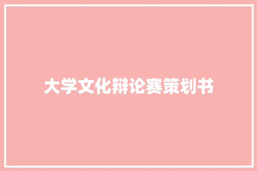 大学文化辩论赛策划书 演讲稿范文