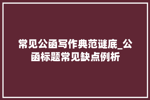 常见公函写作典范谜底_公函标题常见缺点例析