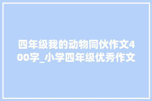 四年级我的动物同伙作文400字_小学四年级优秀作文我的动物同伙