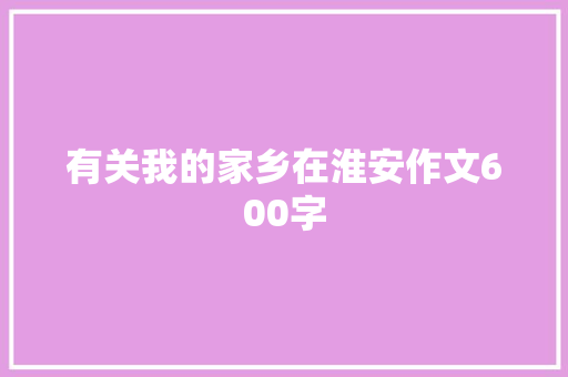 有关我的家乡在淮安作文600字