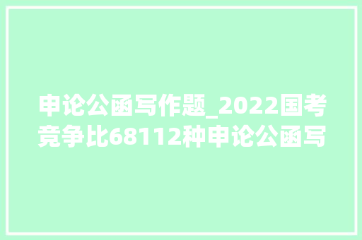 申论公函写作题_2022国考竞争比68112种申论公函写作模版流出记得提前收藏