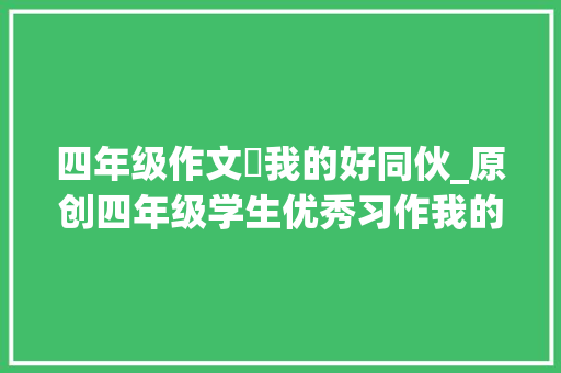 四年级作文巜我的好同伙_原创四年级学生优秀习作我的好同伙董子健