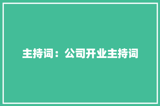 主持词：公司开业主持词