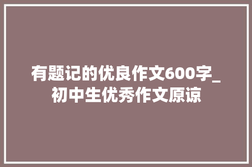 有题记的优良作文600字_初中生优秀作文原谅