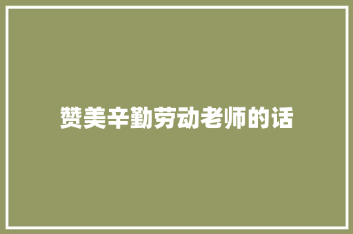 赞美辛勤劳动老师的话