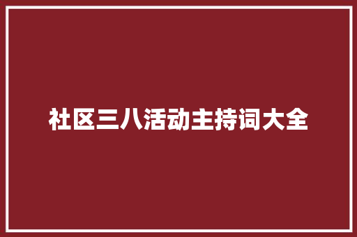 社区三八活动主持词大全 简历范文