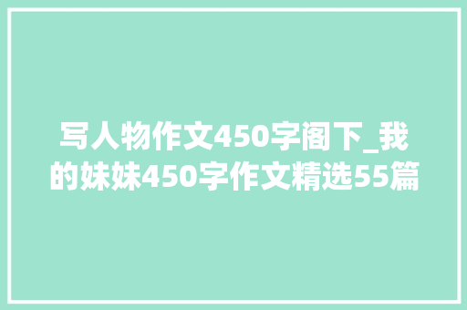 写人物作文450字阁下_我的妹妹450字作文精选55篇 致辞范文