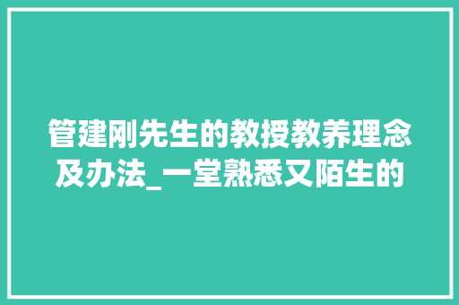 管建刚先生的教授教养理念及办法_一堂熟悉又陌生的语文课听管建刚上家常课