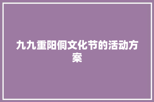 九九重阳侗文化节的活动方案