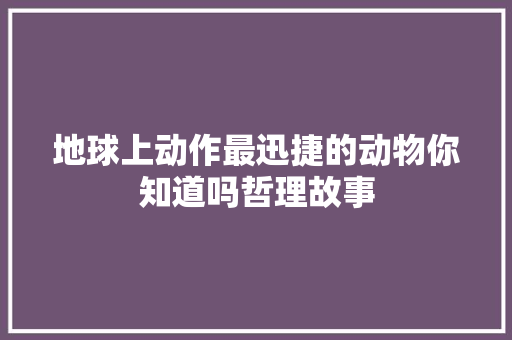 地球上动作最迅捷的动物你知道吗哲理故事