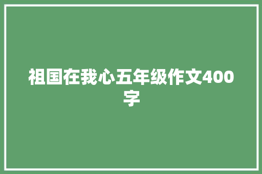 祖国在我心五年级作文400字