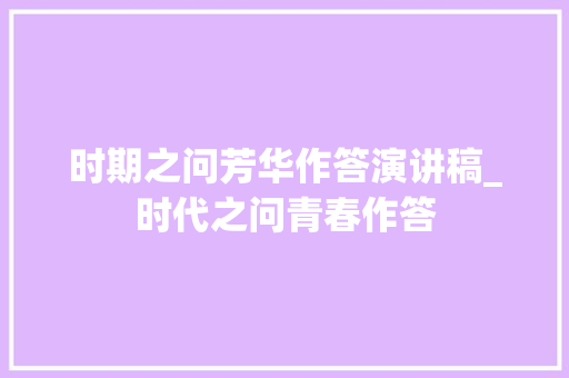 时期之问芳华作答演讲稿_时代之问青春作答