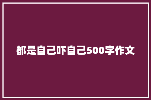 都是自己吓自己500字作文