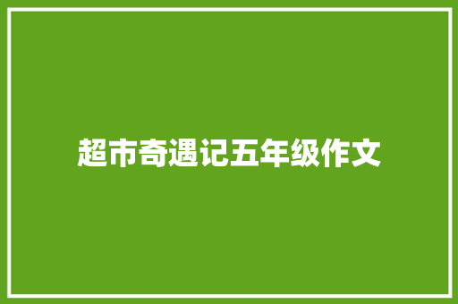 超市奇遇记五年级作文 求职信范文