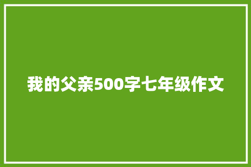 我的父亲500字七年级作文