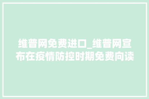 维普网免费进口_维普网宣布在疫情防控时期免费向读者开下学术论文的下载权限