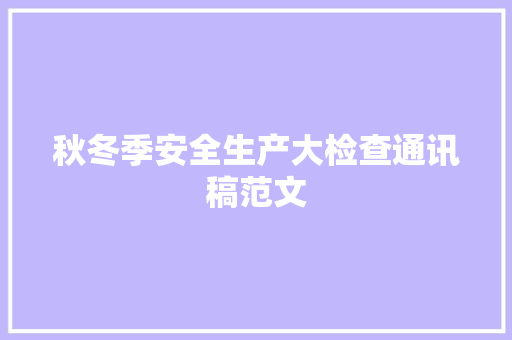 秋冬季安全生产大检查通讯稿范文