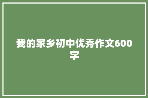 我的家乡初中优秀作文600字