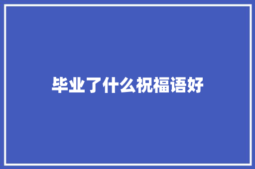 毕业了什么祝福语好