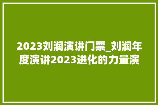 2023刘润演讲门票_刘润年度演讲2023进化的力量演讲全文