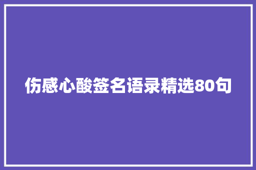 伤感心酸签名语录精选80句