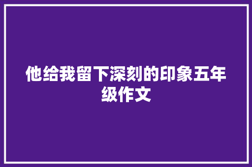 他给我留下深刻的印象五年级作文