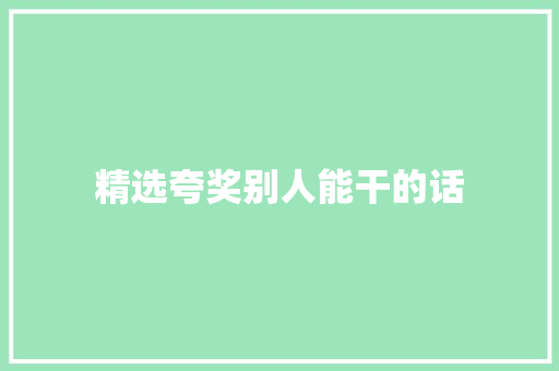 精选夸奖别人能干的话