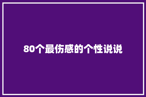 80个最伤感的个性说说