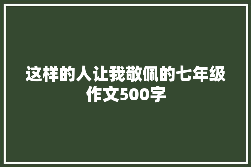 这样的人让我敬佩的七年级作文500字